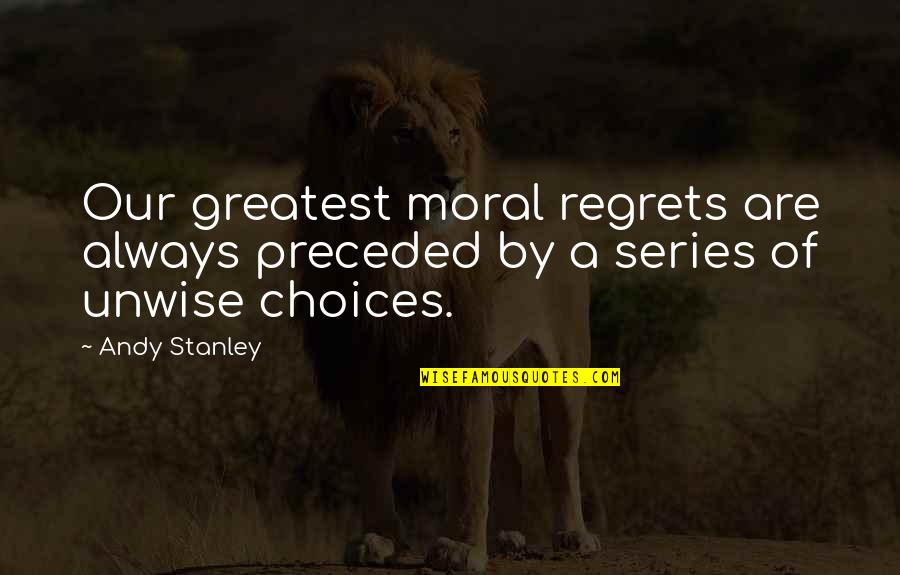 Choices And Regrets Quotes By Andy Stanley: Our greatest moral regrets are always preceded by