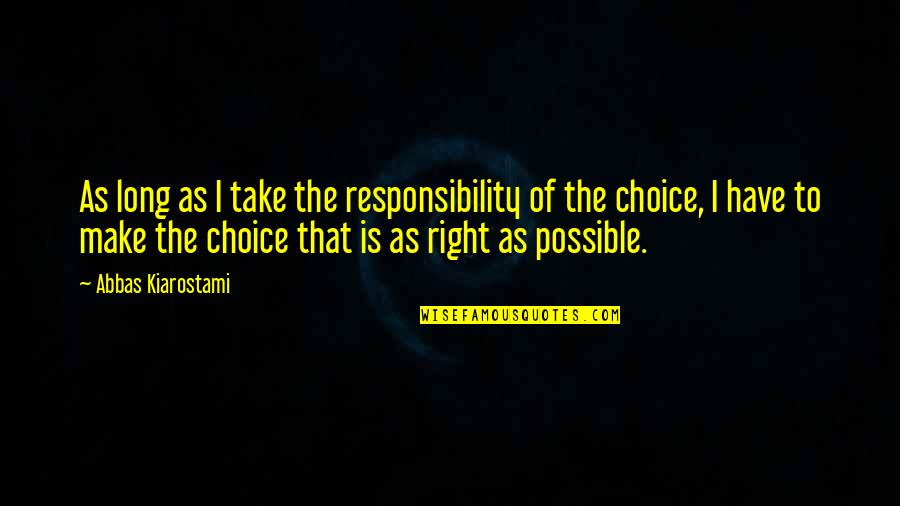 Choices And Responsibility Quotes By Abbas Kiarostami: As long as I take the responsibility of