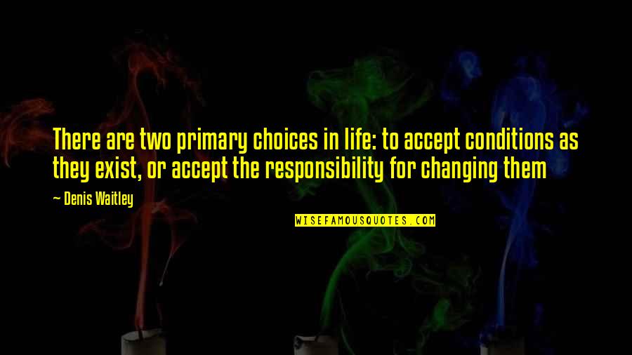 Choices And Responsibility Quotes By Denis Waitley: There are two primary choices in life: to