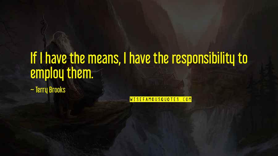 Choices And Responsibility Quotes By Terry Brooks: If I have the means, I have the
