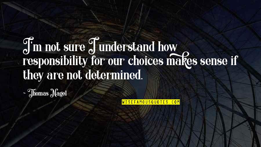 Choices And Responsibility Quotes By Thomas Nagel: I'm not sure I understand how responsibility for