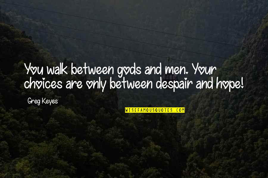 Choices And You Quotes By Greg Keyes: You walk between gods and men. Your choices