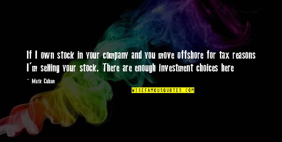 Choices And You Quotes By Mark Cuban: If I own stock in your company and