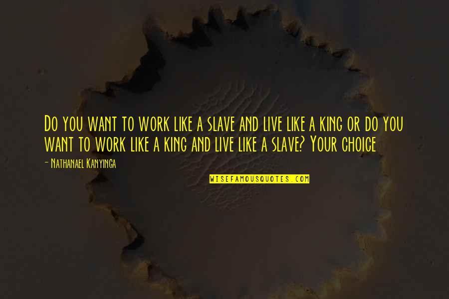 Choices And You Quotes By Nathanael Kanyinga: Do you want to work like a slave