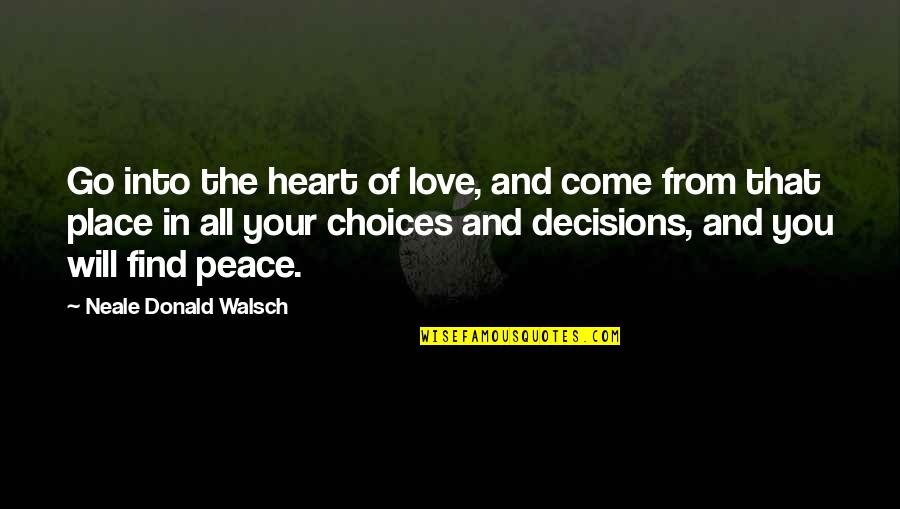 Choices And You Quotes By Neale Donald Walsch: Go into the heart of love, and come