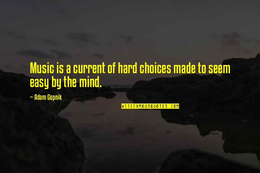 Choices Are Hard Quotes By Adam Gopnik: Music is a current of hard choices made