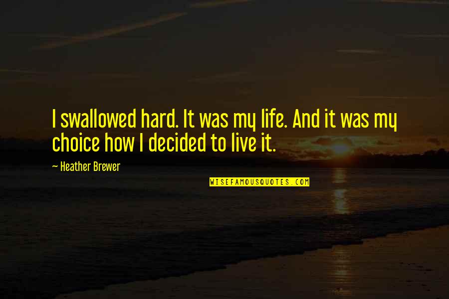 Choices Are Hard Quotes By Heather Brewer: I swallowed hard. It was my life. And