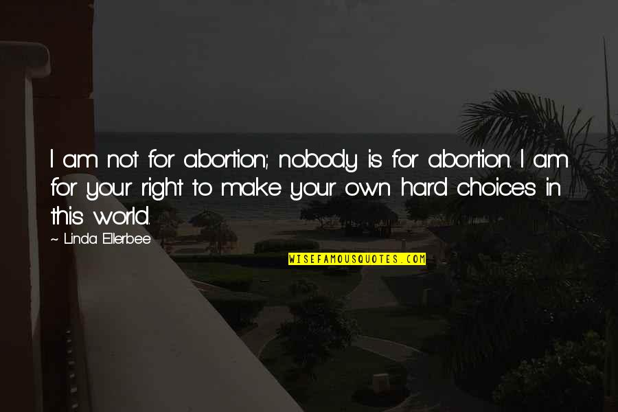 Choices Are Hard Quotes By Linda Ellerbee: I am not for abortion; nobody is for