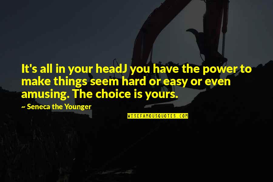Choices Are Hard Quotes By Seneca The Younger: It's all in your headJ you have the