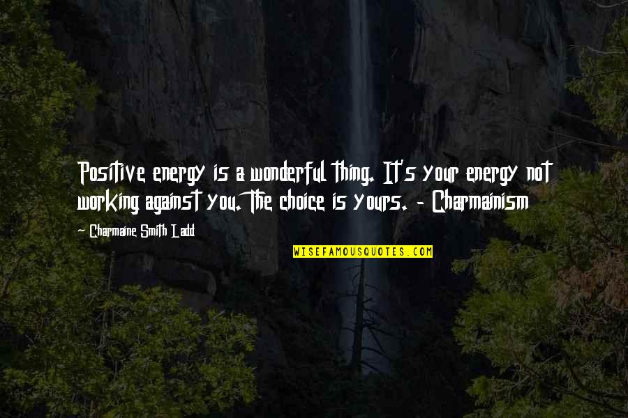 Choices Based On Acceptance Quotes By Charmaine Smith Ladd: Positive energy is a wonderful thing. It's your