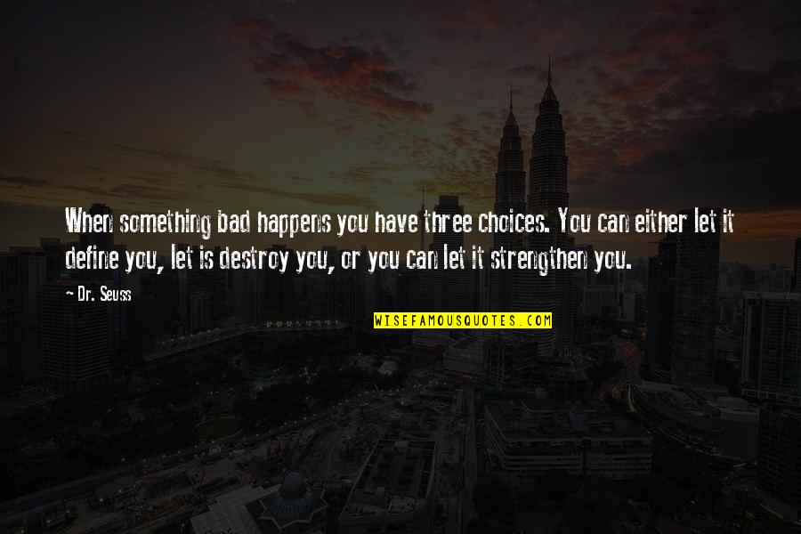 Choices Define You Quotes By Dr. Seuss: When something bad happens you have three choices.