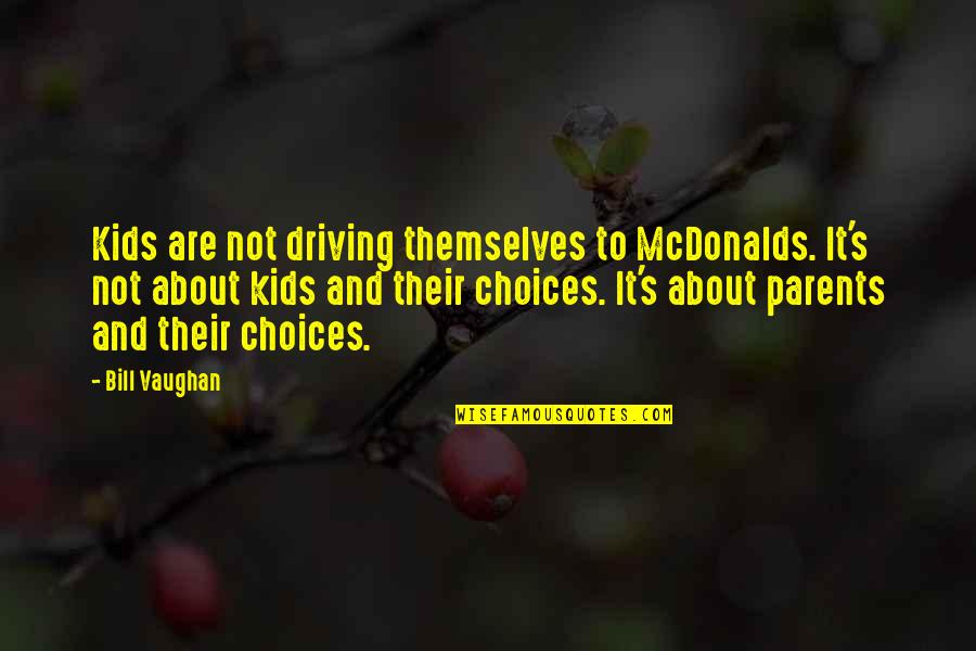 Choices For Kids Quotes By Bill Vaughan: Kids are not driving themselves to McDonalds. It's