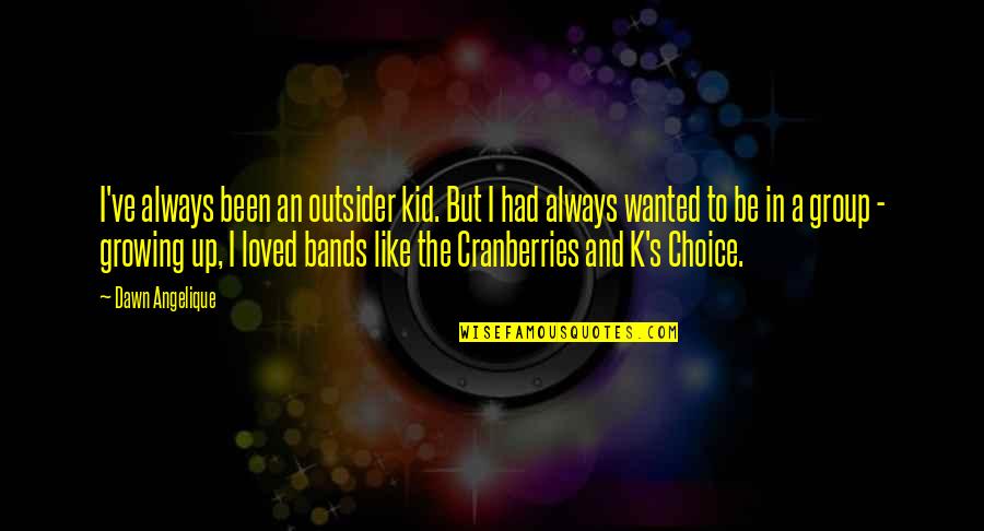Choices For Kids Quotes By Dawn Angelique: I've always been an outsider kid. But I