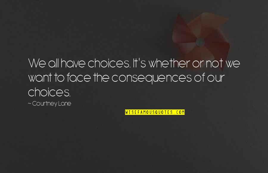 Choices Have Consequences Quotes By Courtney Lane: We all have choices. It's whether or not