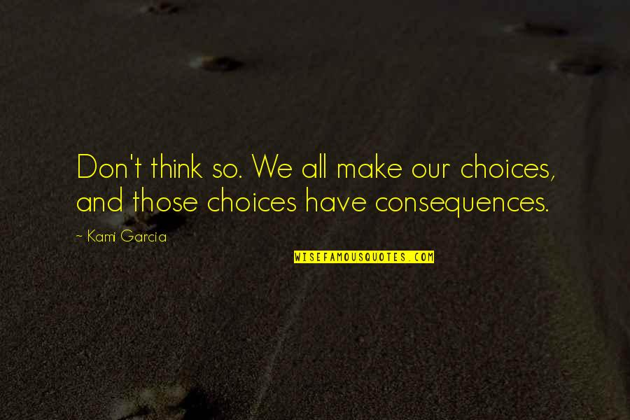 Choices Have Consequences Quotes By Kami Garcia: Don't think so. We all make our choices,