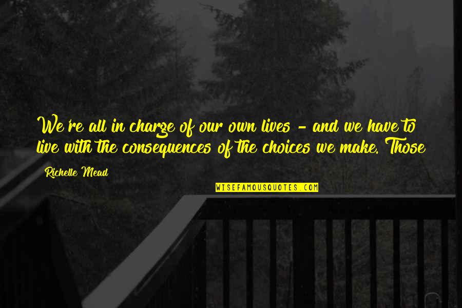 Choices Have Consequences Quotes By Richelle Mead: We're all in charge of our own lives