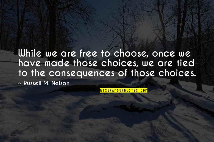 Choices Have Consequences Quotes By Russell M. Nelson: While we are free to choose, once we