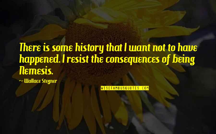 Choices Have Consequences Quotes By Wallace Stegner: There is some history that I want not