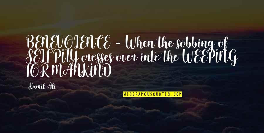 Choices In Career Quotes By Kamil Ali: BENEVOLENCE - When the sobbing of SELF PITY