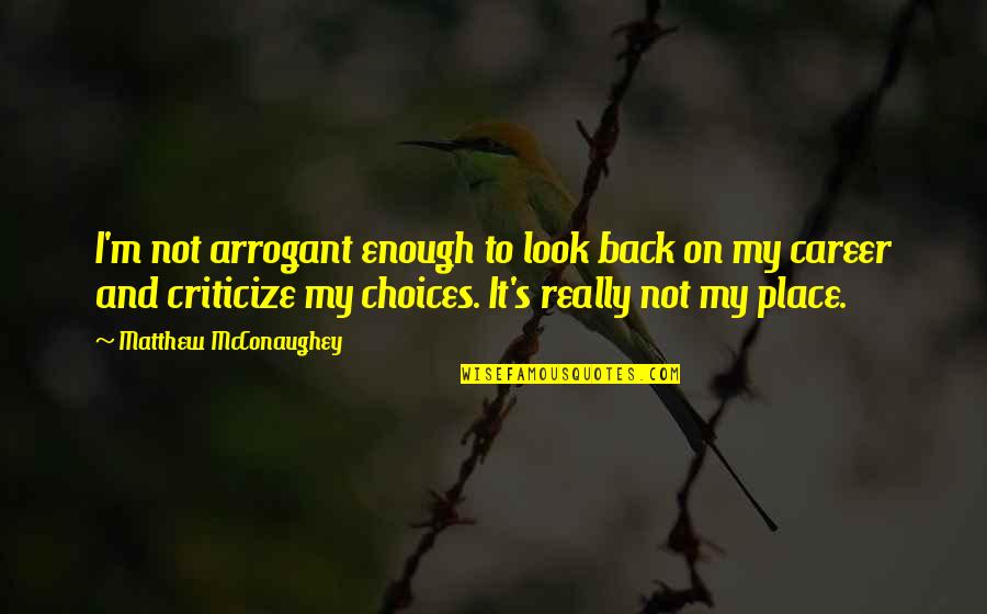 Choices In Career Quotes By Matthew McConaughey: I'm not arrogant enough to look back on