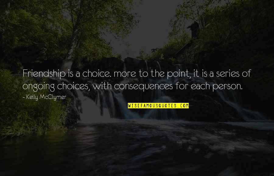 Choices In Friendship Quotes By Kelly McClymer: Friendship is a choice. more to the point,