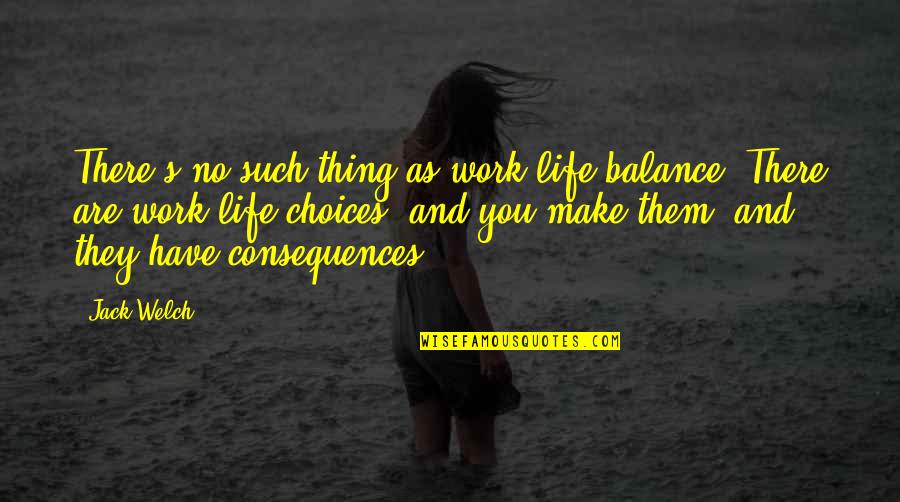 Choices In Life We Make Quotes By Jack Welch: There's no such thing as work-life balance. There