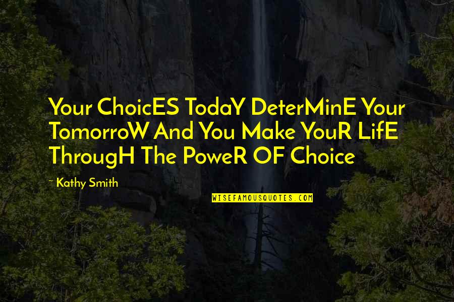 Choices In Life We Make Quotes By Kathy Smith: Your ChoicES TodaY DeterMinE Your TomorroW And You