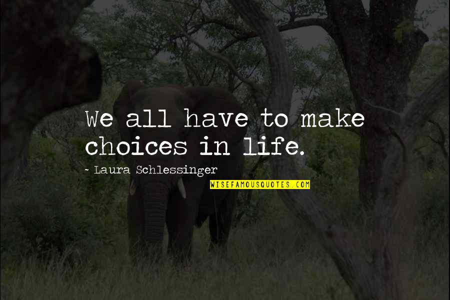 Choices In Life We Make Quotes By Laura Schlessinger: We all have to make choices in life.
