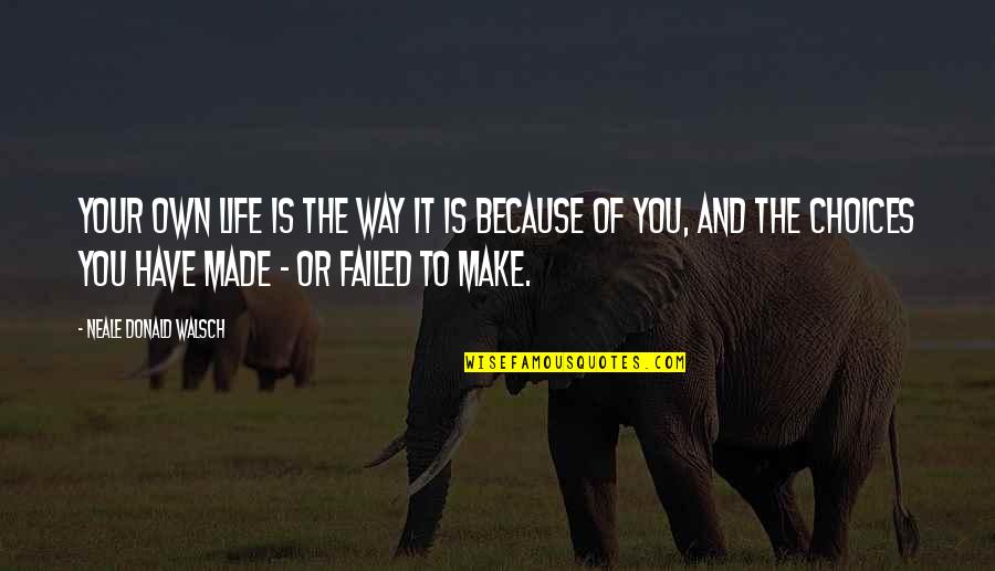 Choices In Life We Make Quotes By Neale Donald Walsch: Your own life is the way it is