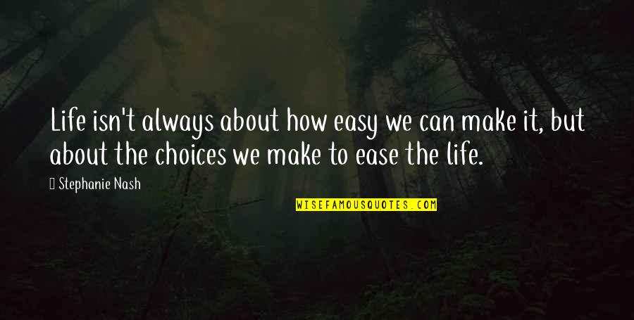 Choices In Life We Make Quotes By Stephanie Nash: Life isn't always about how easy we can