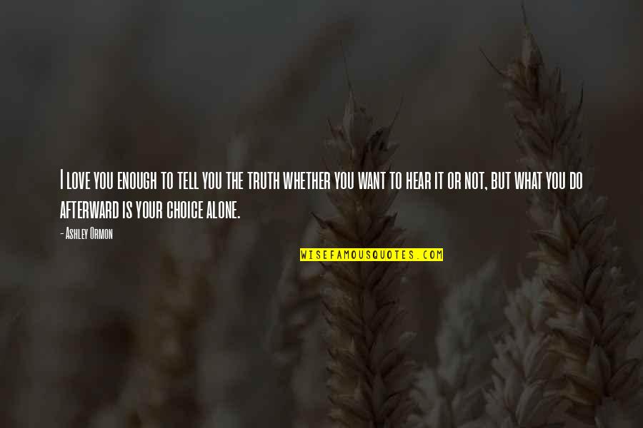 Choices In Love And Life Quotes By Ashley Ormon: I love you enough to tell you the Choices In Love And Life Quotes By Ashley Ormon: I love you enough to tell you the
