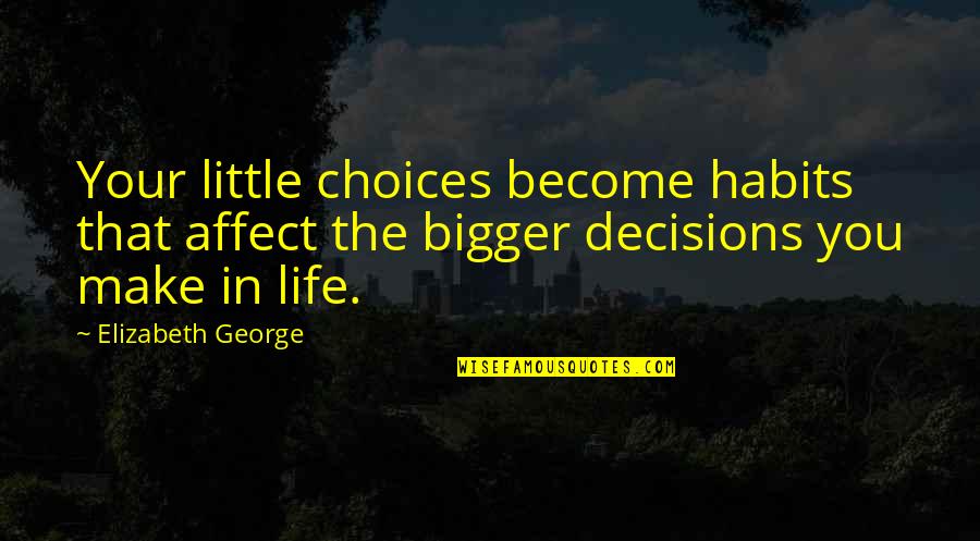 Choices In Love And Life Quotes By Elizabeth George: Your little choices become habits that affect the Choices In Love And Life Quotes By Elizabeth George: Your little choices become habits that affect the