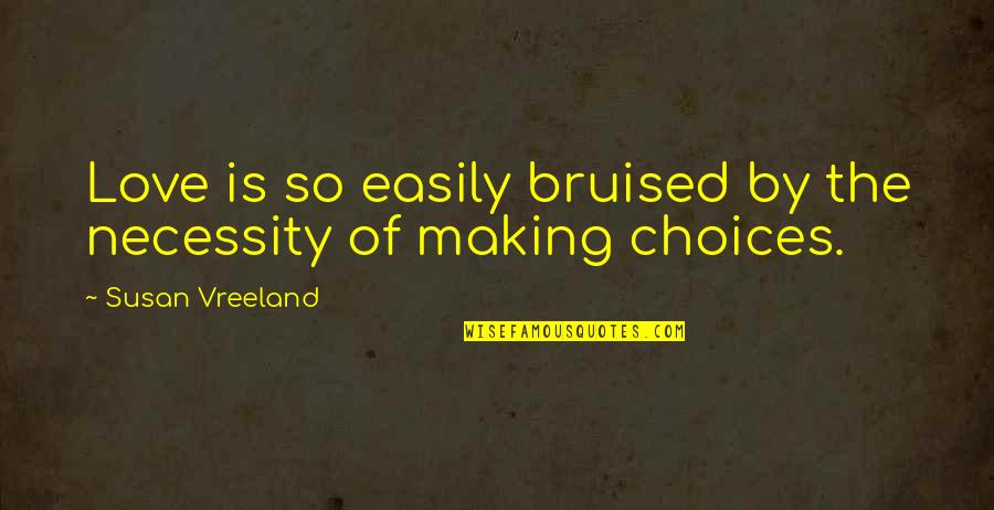 Choices In Love And Life Quotes By Susan Vreeland: Love is so easily bruised by the necessity Choices In Love And Life Quotes By Susan Vreeland: Love is so easily bruised by the necessity
