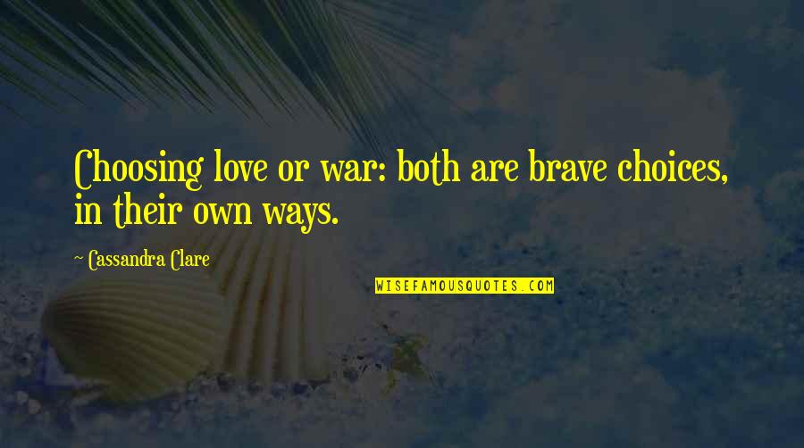 Choices In Love Quotes By Cassandra Clare: Choosing love or war: both are brave choices,
