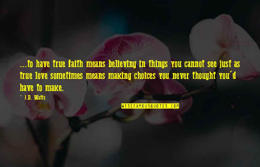 Choices In Love Quotes By J.D. Watts: ...to have true faith means believing in things