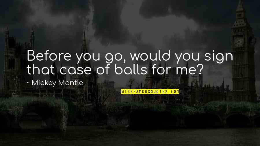 Choices In Romeo And Juliet Quotes By Mickey Mantle: Before you go, would you sign that case