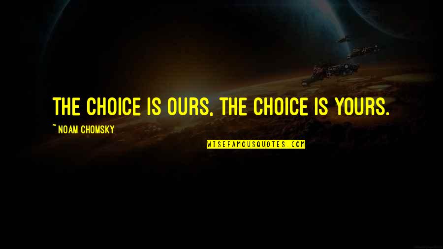 Choices In The Giver Quotes By Noam Chomsky: The choice is ours, the choice is yours.