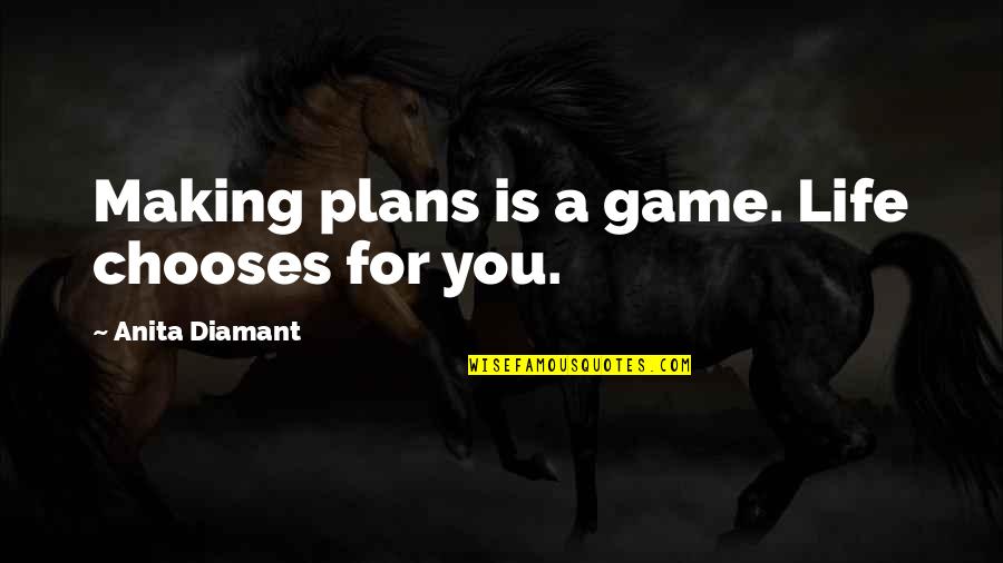 Choices Life Quotes By Anita Diamant: Making plans is a game. Life chooses for