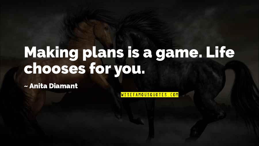 Choices Life Quotes By Anita Diamant: Making plans is a game. Life chooses for Choices Life Quotes By Anita Diamant: Making plans is a game. Life chooses for