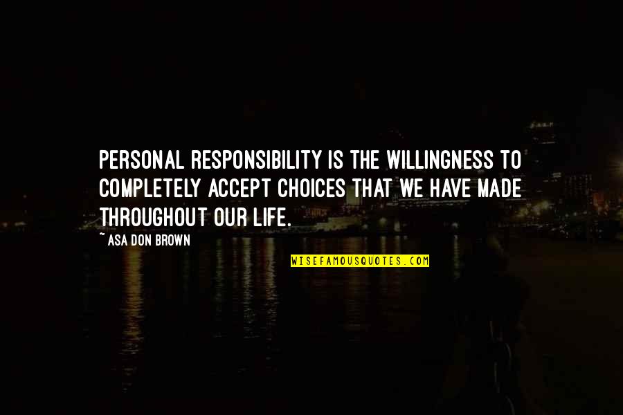 Choices Life Quotes By Asa Don Brown: Personal responsibility is the willingness to completely accept Choices Life Quotes By Asa Don Brown: Personal responsibility is the willingness to completely accept