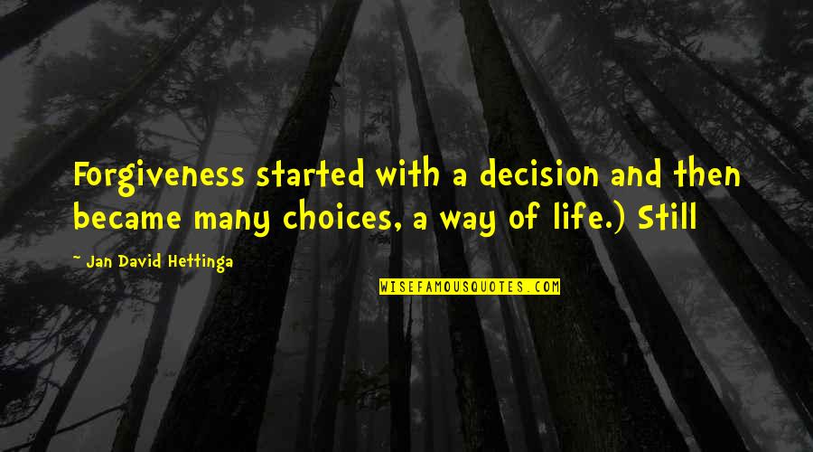 Choices Life Quotes By Jan David Hettinga: Forgiveness started with a decision and then became Choices Life Quotes By Jan David Hettinga: Forgiveness started with a decision and then became