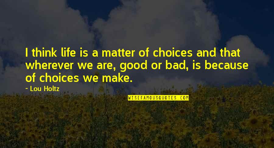 Choices Life Quotes By Lou Holtz: I think life is a matter of choices