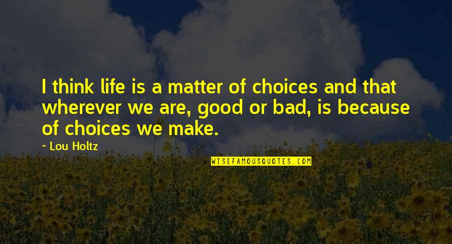Choices Life Quotes By Lou Holtz: I think life is a matter of choices Choices Life Quotes By Lou Holtz: I think life is a matter of choices