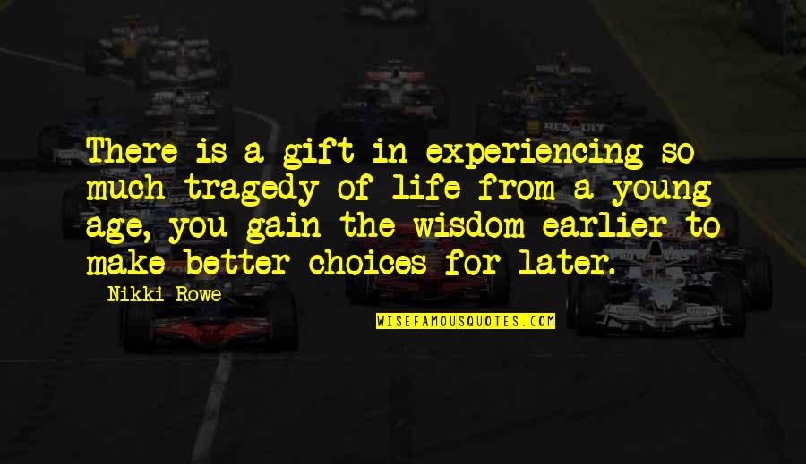 Choices Life Quotes By Nikki Rowe: There is a gift in experiencing so much