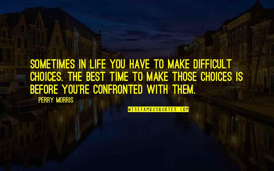 Choices Life Quotes By Perry Morris: Sometimes in life you have to make difficult Choices Life Quotes By Perry Morris: Sometimes in life you have to make difficult