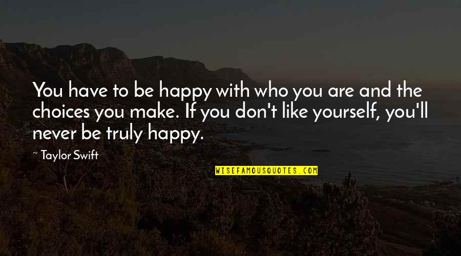 Choices Life Quotes By Taylor Swift: You have to be happy with who you