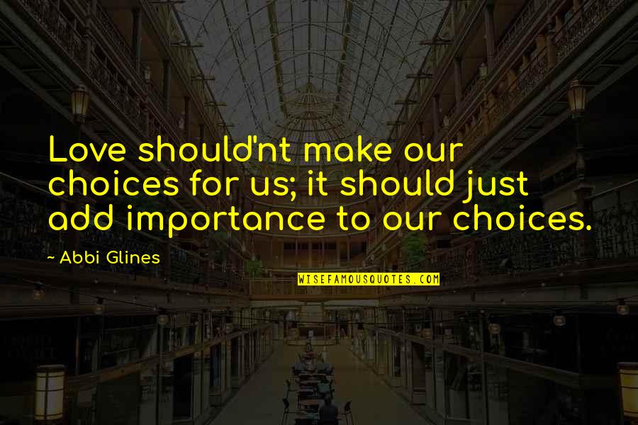 Choices Love Quotes By Abbi Glines: Love should'nt make our choices for us; it