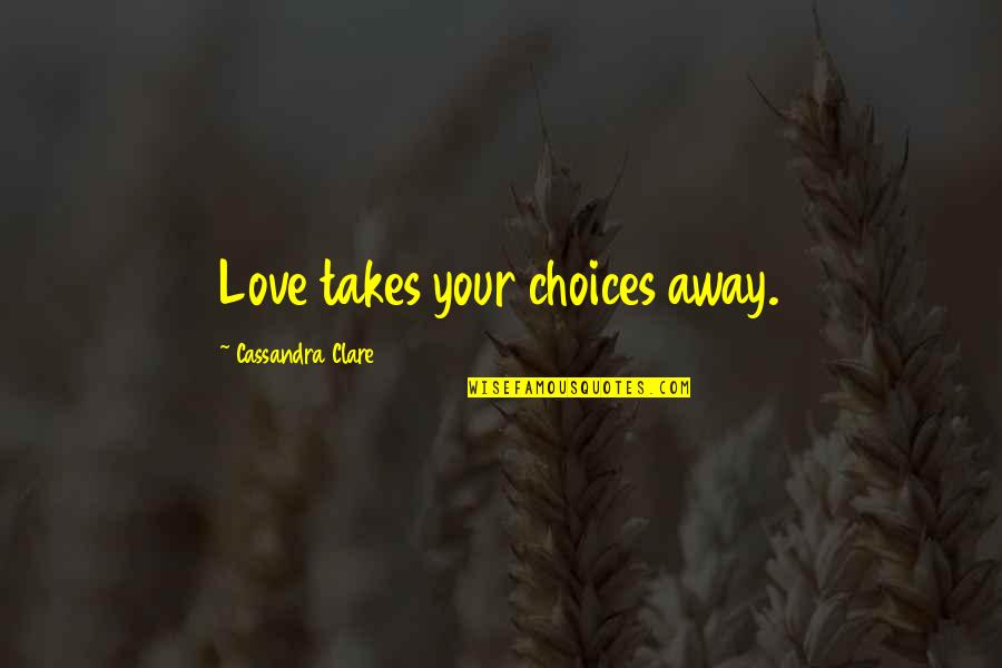 Choices Love Quotes By Cassandra Clare: Love takes your choices away.