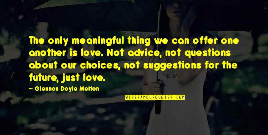 Choices Love Quotes By Glennon Doyle Melton: The only meaningful thing we can offer one