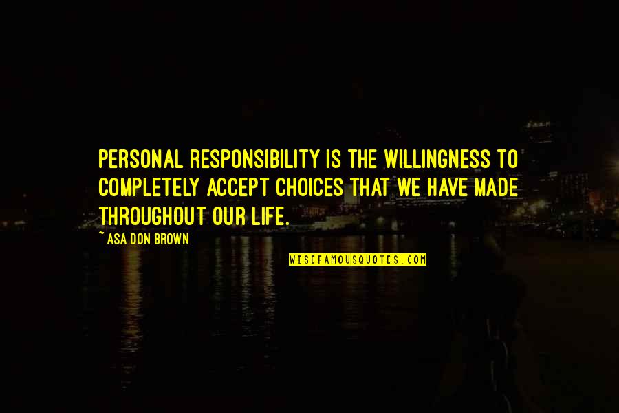 Choices Motivational Quotes By Asa Don Brown: Personal responsibility is the willingness to completely accept Choices Motivational Quotes By Asa Don Brown: Personal responsibility is the willingness to completely accept